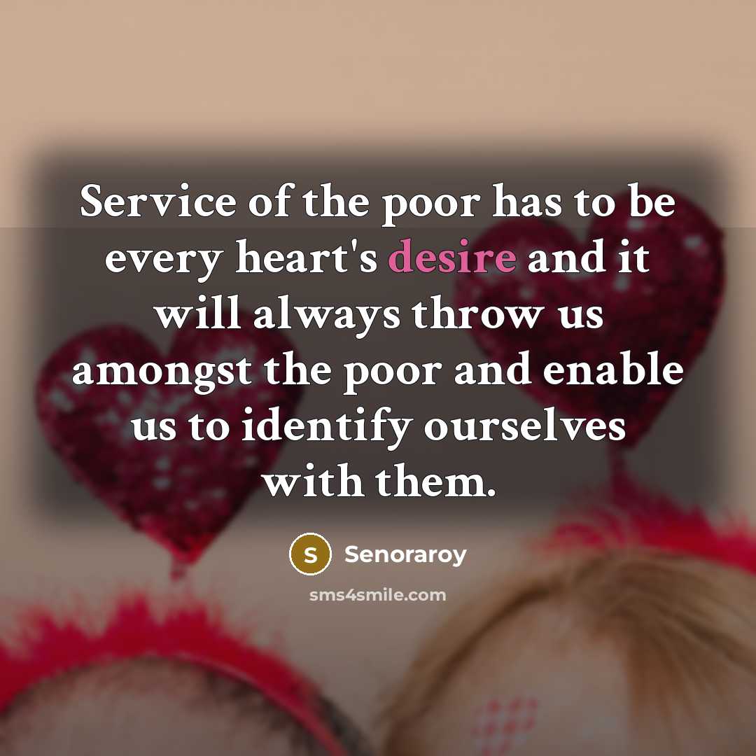 “Service of the poor has to be every heart's desire and it will always throw us amongst the poor and enable us to identify ourselves with them.” quote by Senoraroy
