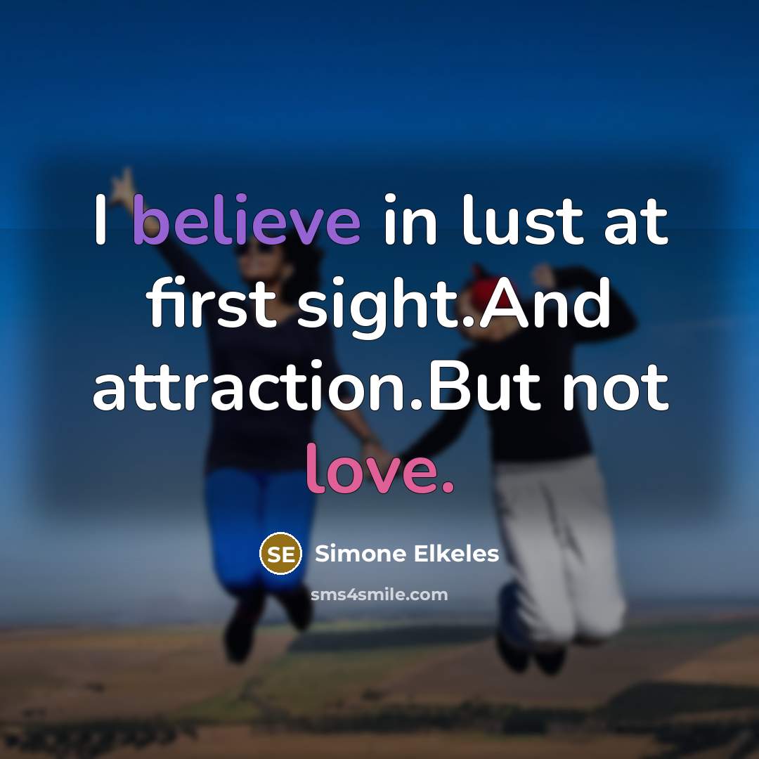 “I believe in lust at first sight.And attraction.But not love.…” quote by Simone Elkeles