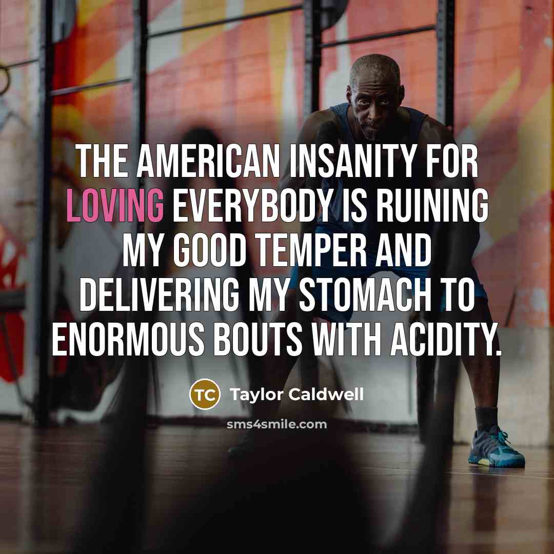 “The American insanity for Loving Everybody is ruining my good…” quote by Taylor Caldwell