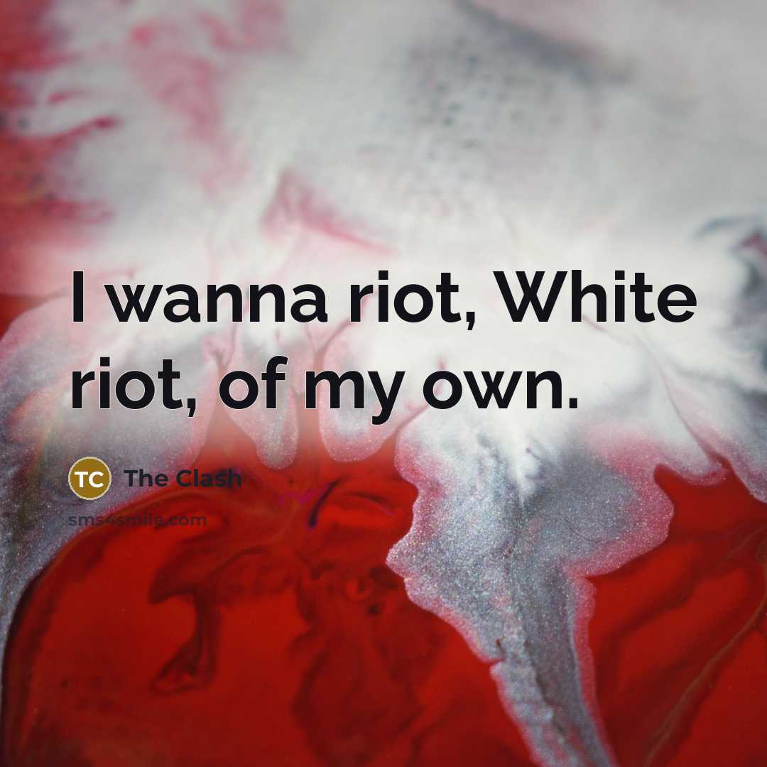 “I wanna riot, White riot, of my own.…” quote by The Clash