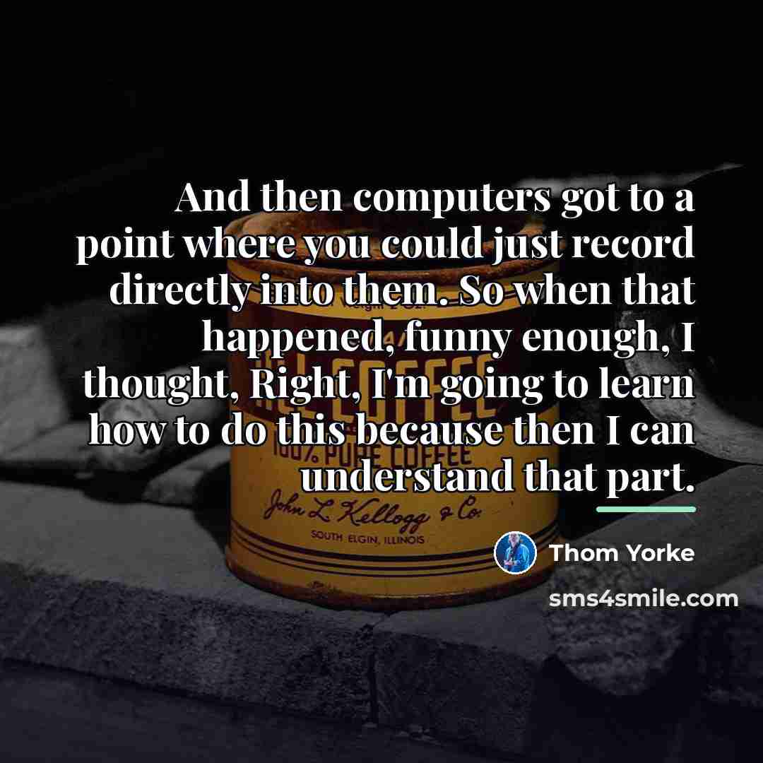 “And then computers got to a point where you could…” quote by Thom Yorke