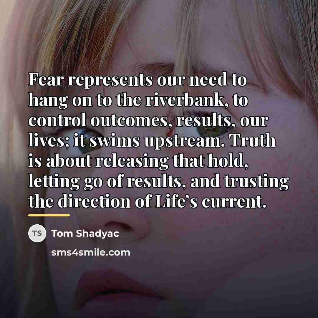 “Fear represents our need to hang on to the riverbank,…” quote by Tom Shadyac