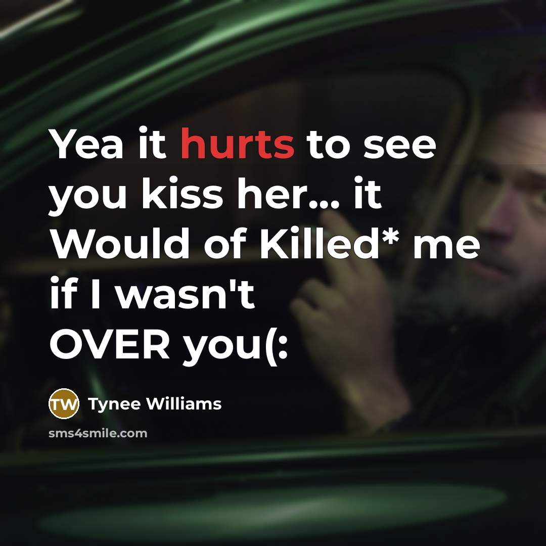 “Yea it hurts to see you kiss her... it Would…” quote by Tynee Williams