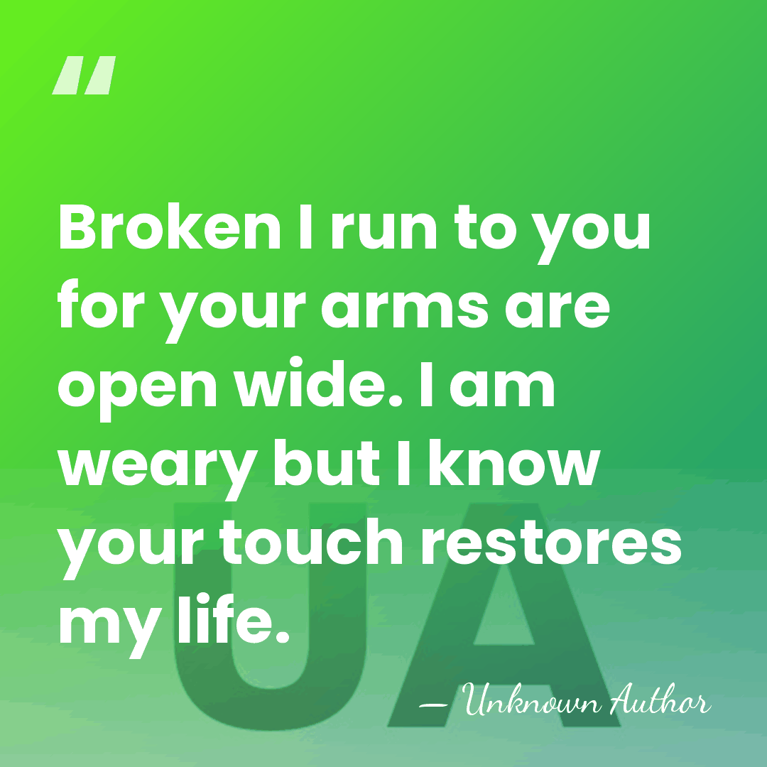 Broken I run to you for your arms are open wide. I&hellip; - Unknown Author