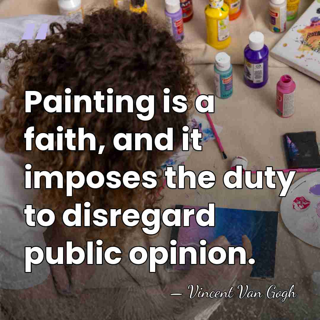 Painting is a faith, and it imposes the duty to disregard public&hellip; - Vincent Van Gogh
