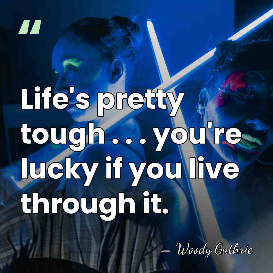 Life's pretty tough . . . you're lucky if you live through&hellip; - Woody Guthrie