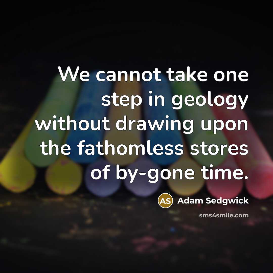 “We cannot take one step in geology without drawing upon…” quote by Adam Sedgwick