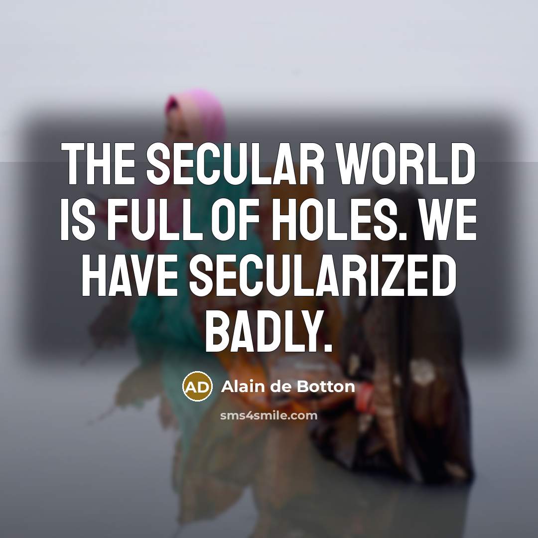 “The secular world is full of holes. We have secularized…” quote by Alain de Botton