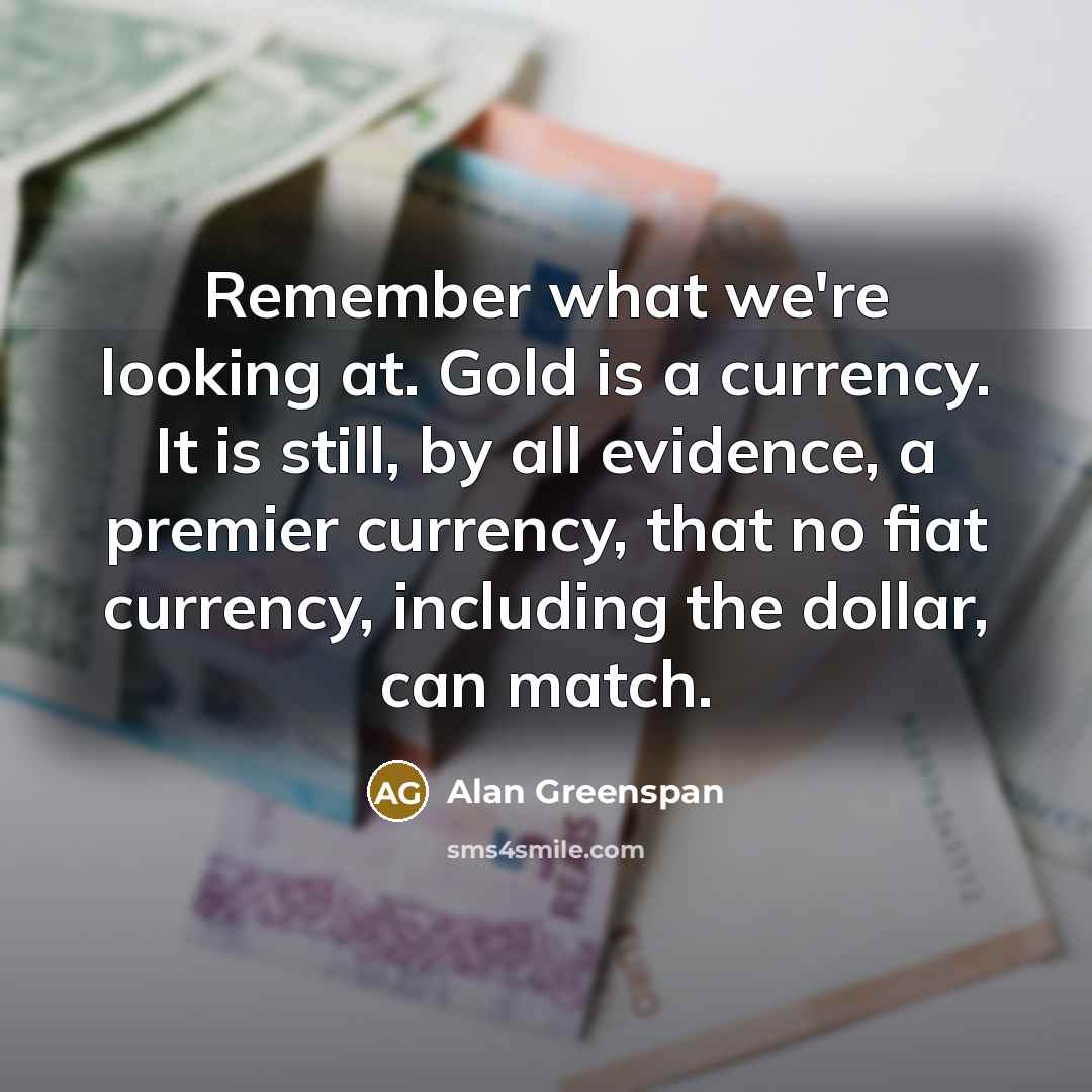 “Remember what we're looking at. Gold is a currency. It…” quote by Alan Greenspan