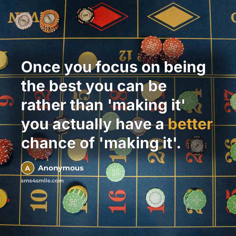 “Once you focus on being the best you can be rather than 'making it' you actually have a better chance of 'making it'.” quote by Anonymous