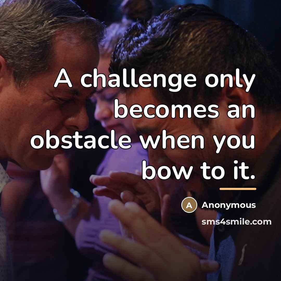 “A challenge only becomes an obstacle when you bow to…” quote by Anonymous