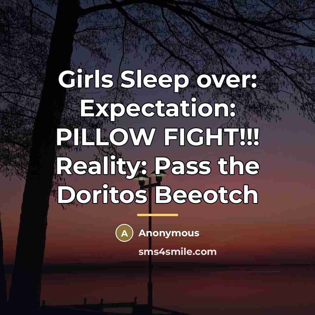 “Girls Sleep over: Expectation: PILLOW FIGHT!!! Reality: Pass the Doritos…” quote by Anonymous