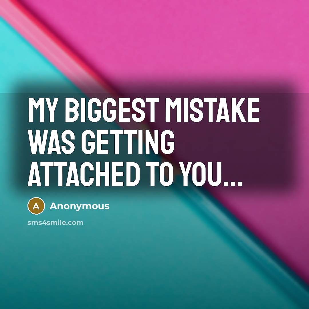 “My biggest mistake was getting attached to you...” quote by Anonymous