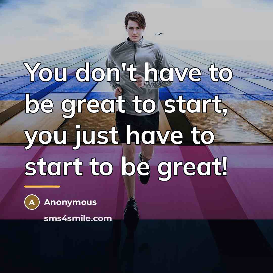 “You don't have to be great to start, you just…” quote by Anonymous