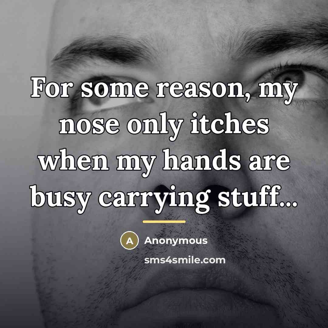“For some reason, my nose only itches when my hands…” quote by Anonymous