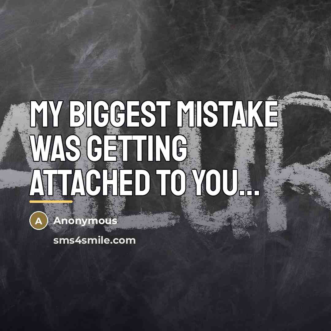 “My biggest mistake was getting attached to you...…” quote by Anonymous