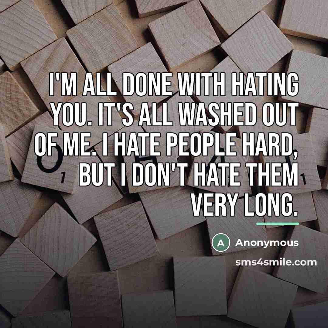 “I'm all done with hating you. It's all washed out…” quote by Anonymous