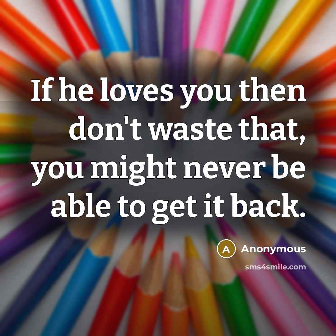 “If he loves you then don't waste that, you might…” quote by Anonymous