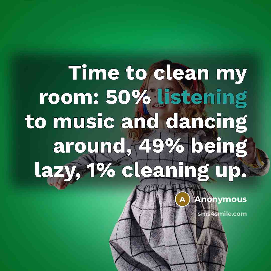 “Time to clean my room: 50% listening to music and…” quote by Anonymous
