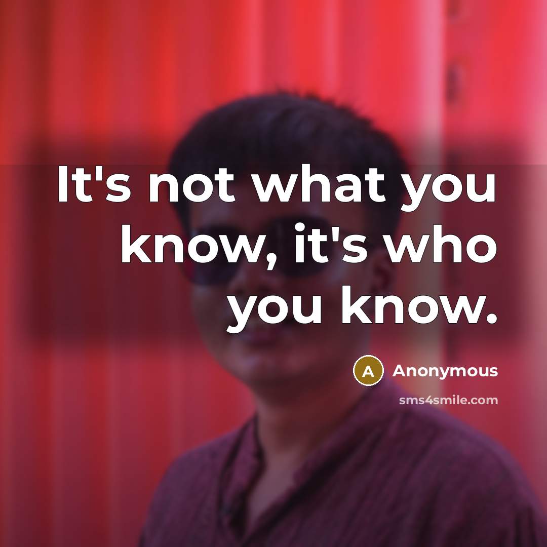“It's not what you know, it's who you know.” quote by Anonymous