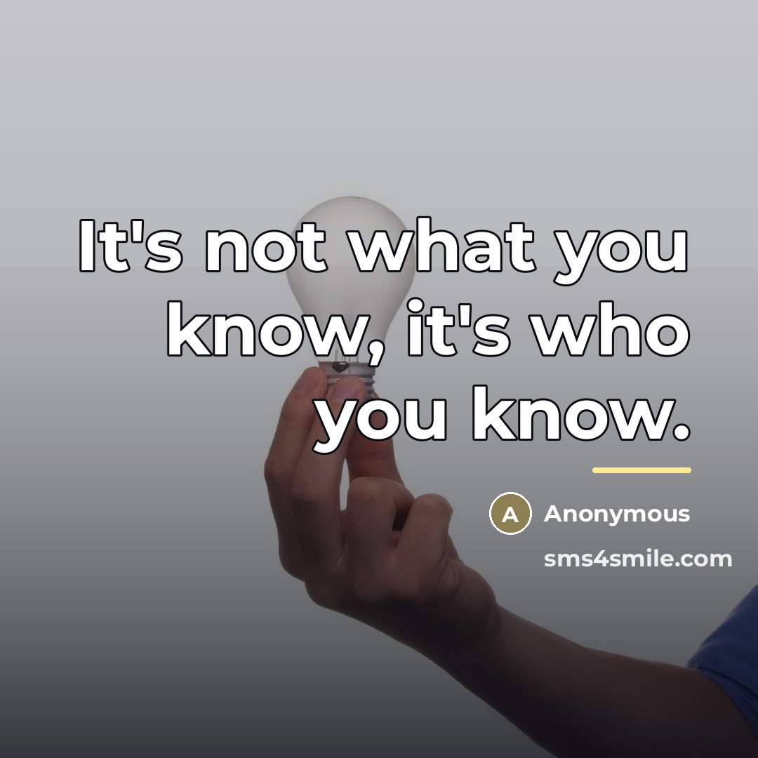 “It's not what you know, it's who you know.…” quote by Anonymous