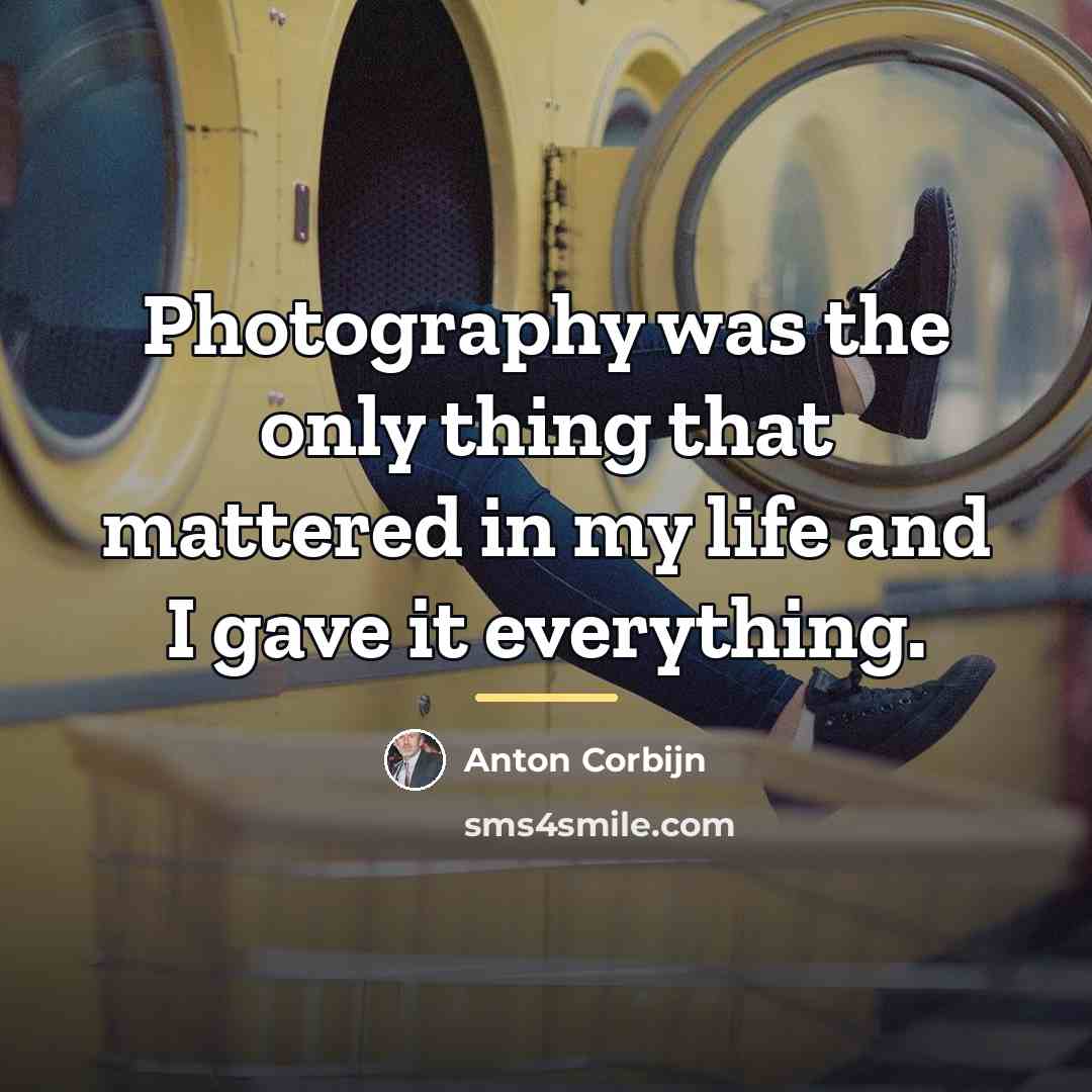 “Photography was the only thing that mattered in my life…” quote by Anton Corbijn