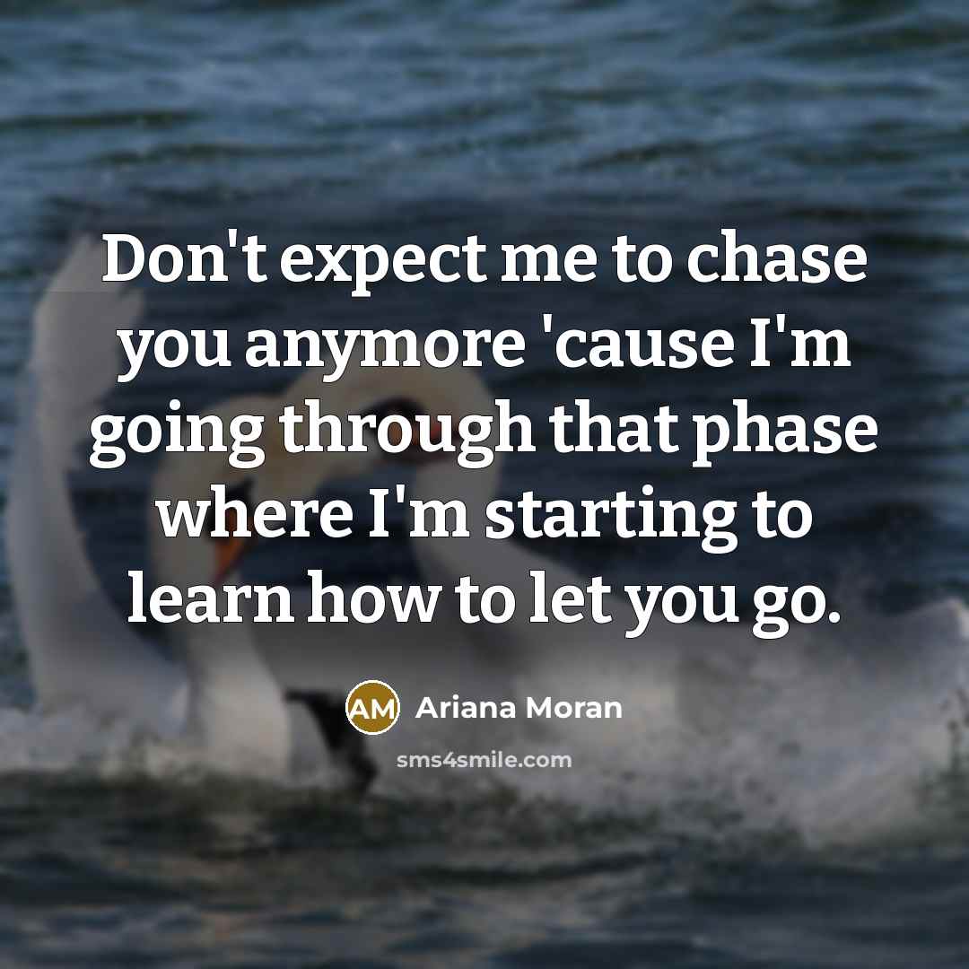 “Don't expect me to chase you anymore 'cause I'm going…” quote by Ariana Moran