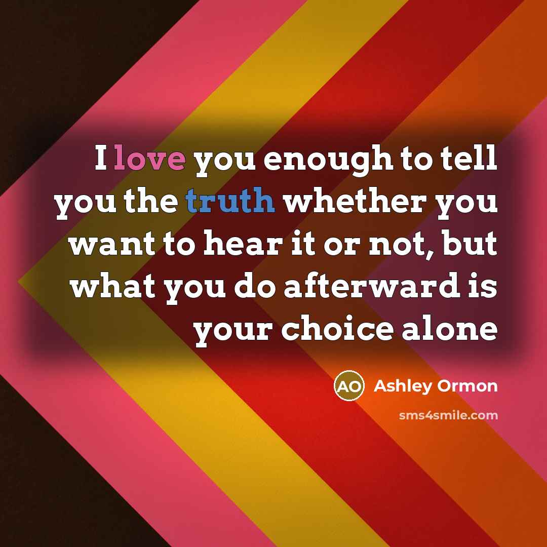 “I love you enough to tell you the truth whether…” quote by Ashley Ormon