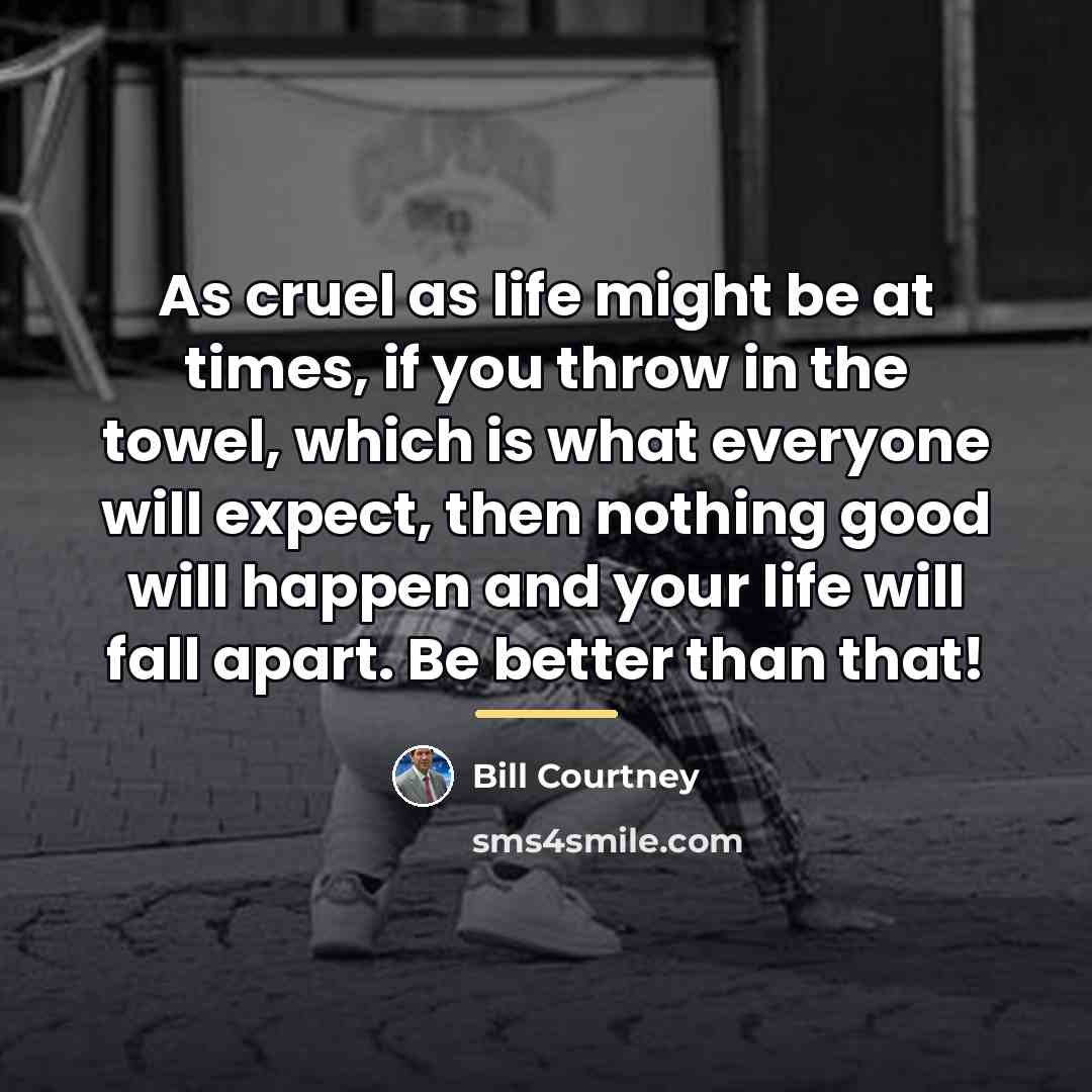 “As cruel as life might be at times, if you…” quote by Bill Courtney