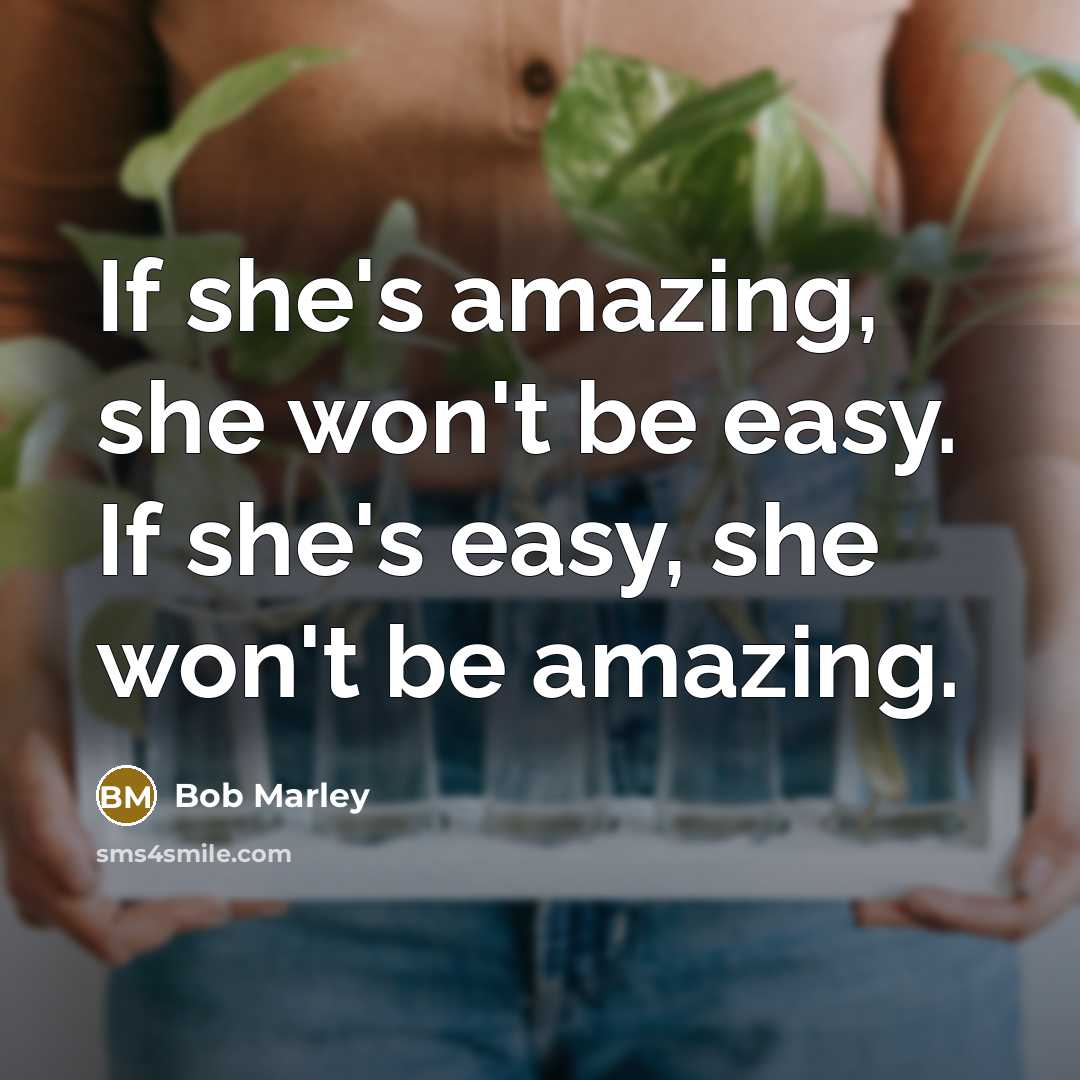 “If she's amazing, she won't be easy. If she's easy, she won't be amazing.” quote by Bob Marley
