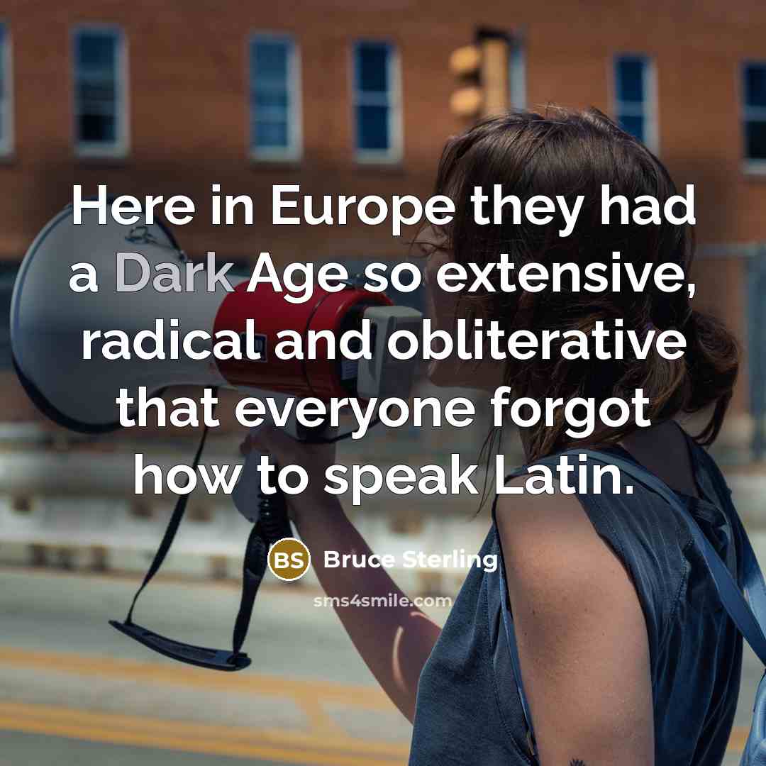 “Here in Europe they had a Dark Age so extensive,…” quote by Bruce Sterling