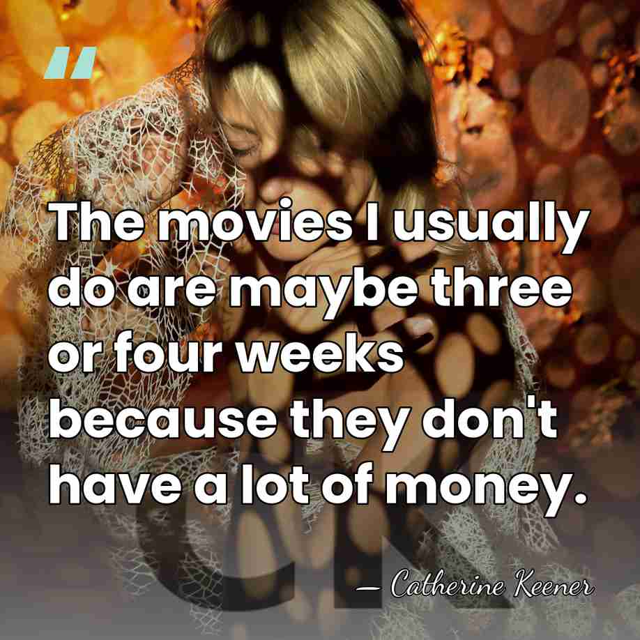The movies I usually do are maybe three or four weeks because&hellip; - Catherine Keener