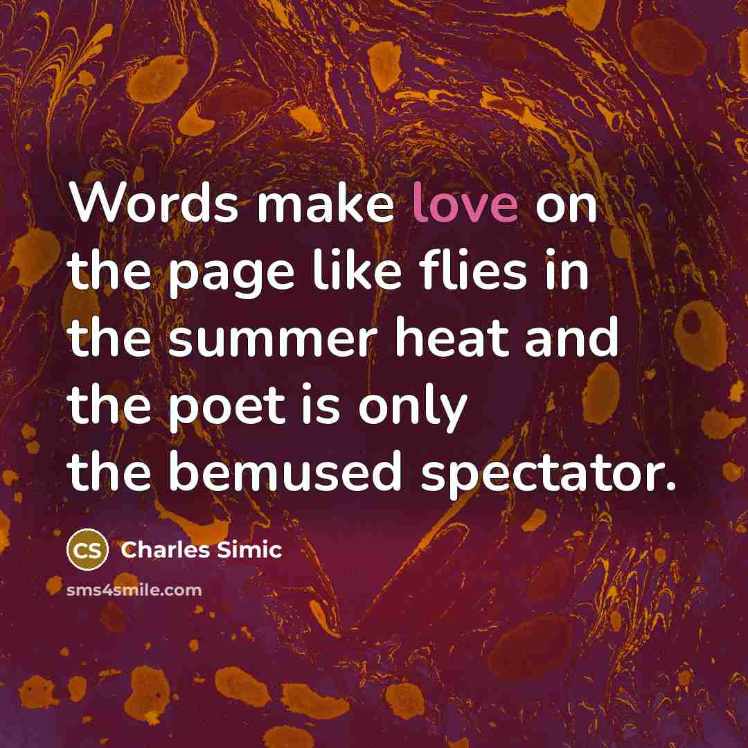 “Words make love on the page like flies in the…” quote by Charles Simic