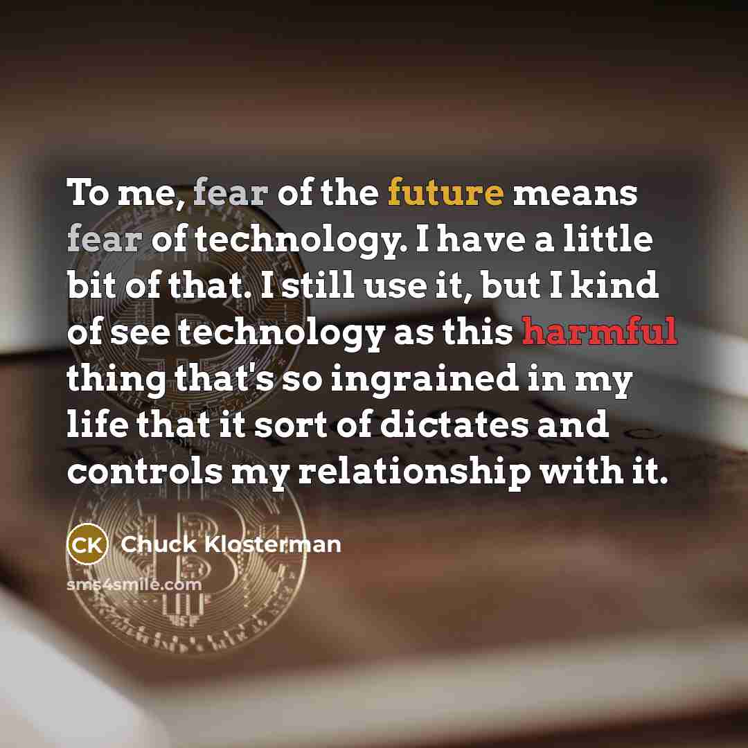 “To me, fear of the future means fear of technology.…” quote by Chuck Klosterman