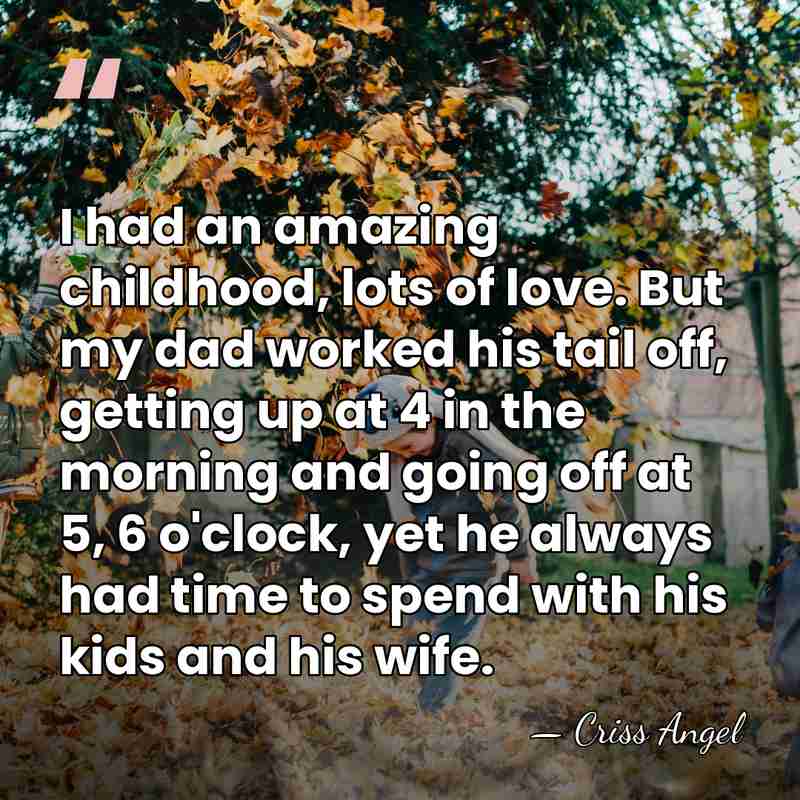 I had an amazing childhood, lots of love. But my dad worked&hellip; - Criss Angel