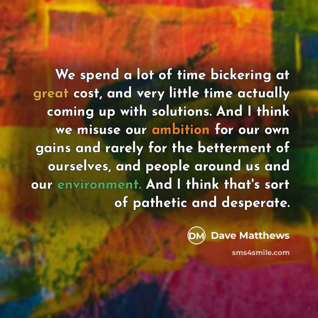 “We spend a lot of time bickering at great cost,…” quote by Dave Matthews