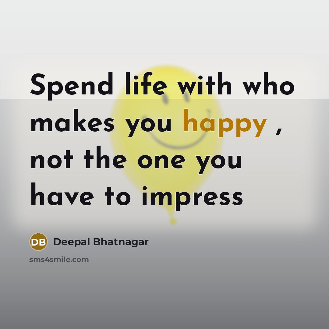 “Spend life with who makes you happy , not the one you have to impress” quote by Deepal Bhatnagar