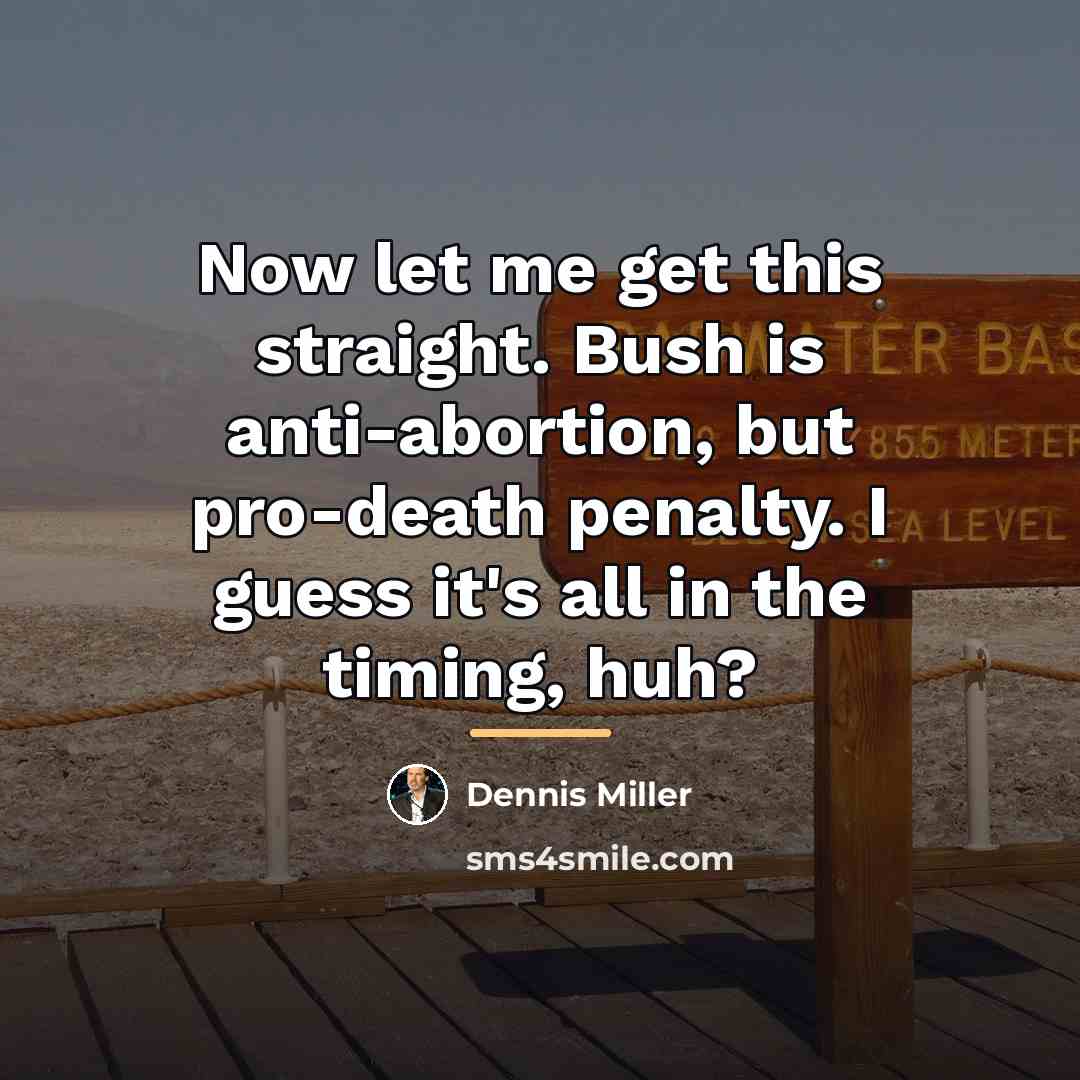 “Now let me get this straight. Bush is anti-abortion, but…” quote by Dennis Miller