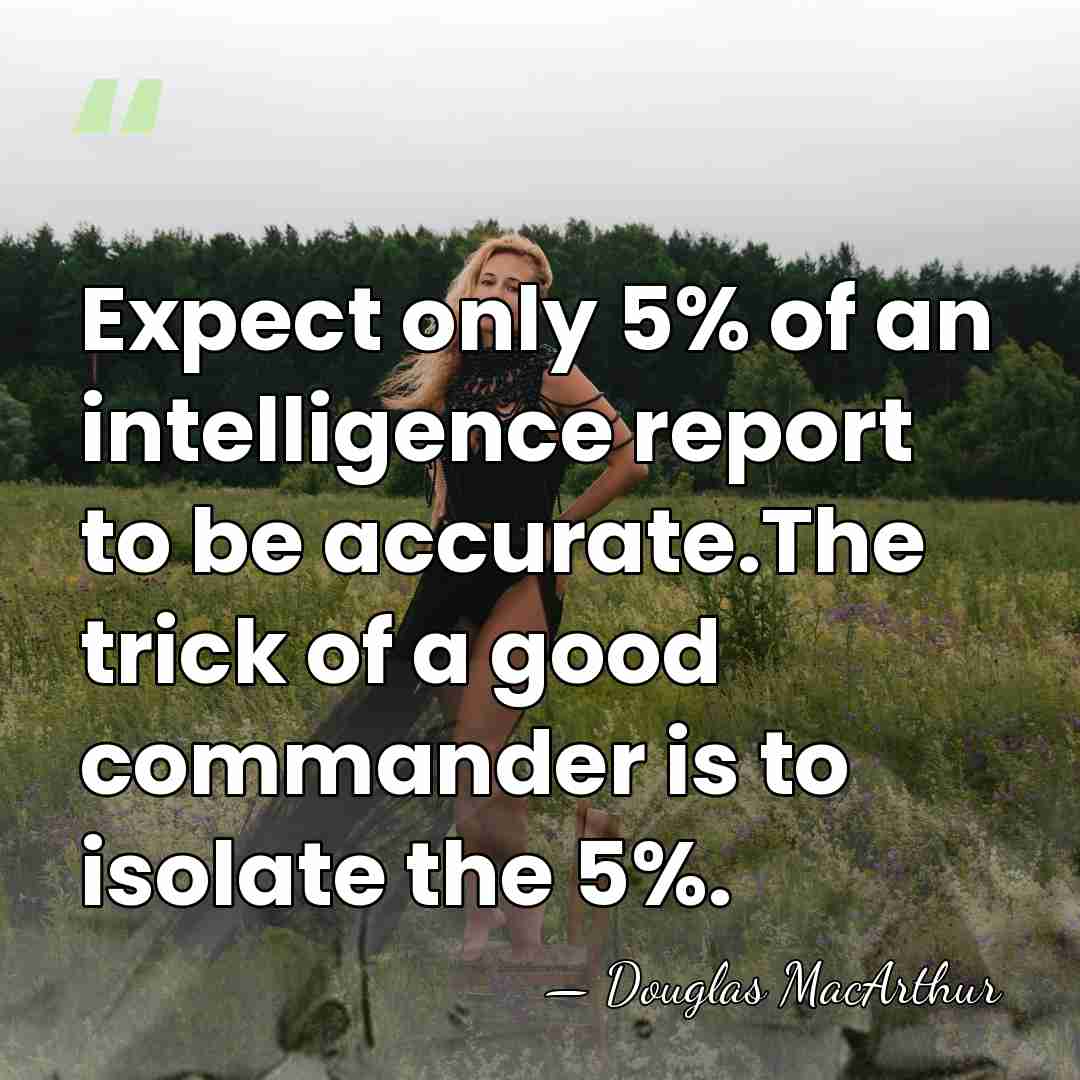 Expect only 5% of an intelligence report to be accurate.The trick of&hellip; - Douglas MacArthur