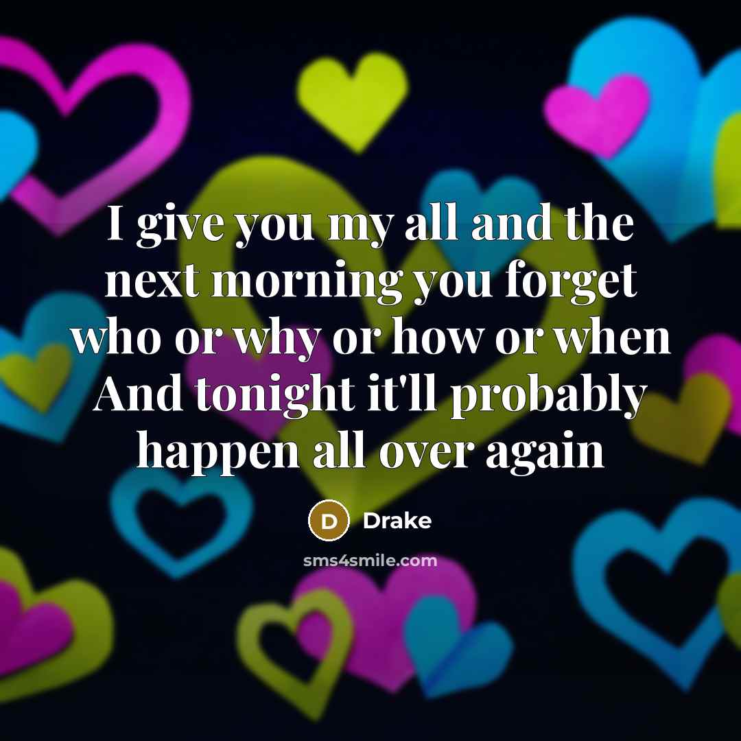 “I give you my all and the next morning you forget who or why or how or when And tonight it'll probably happen all over again” quote by Drake