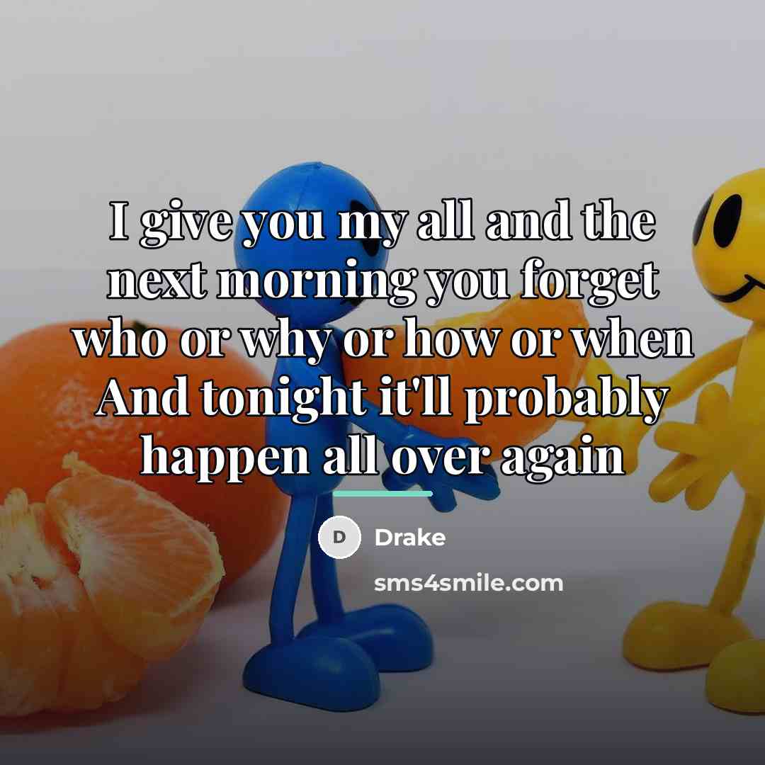 “I give you my all and the next morning you…” quote by Drake