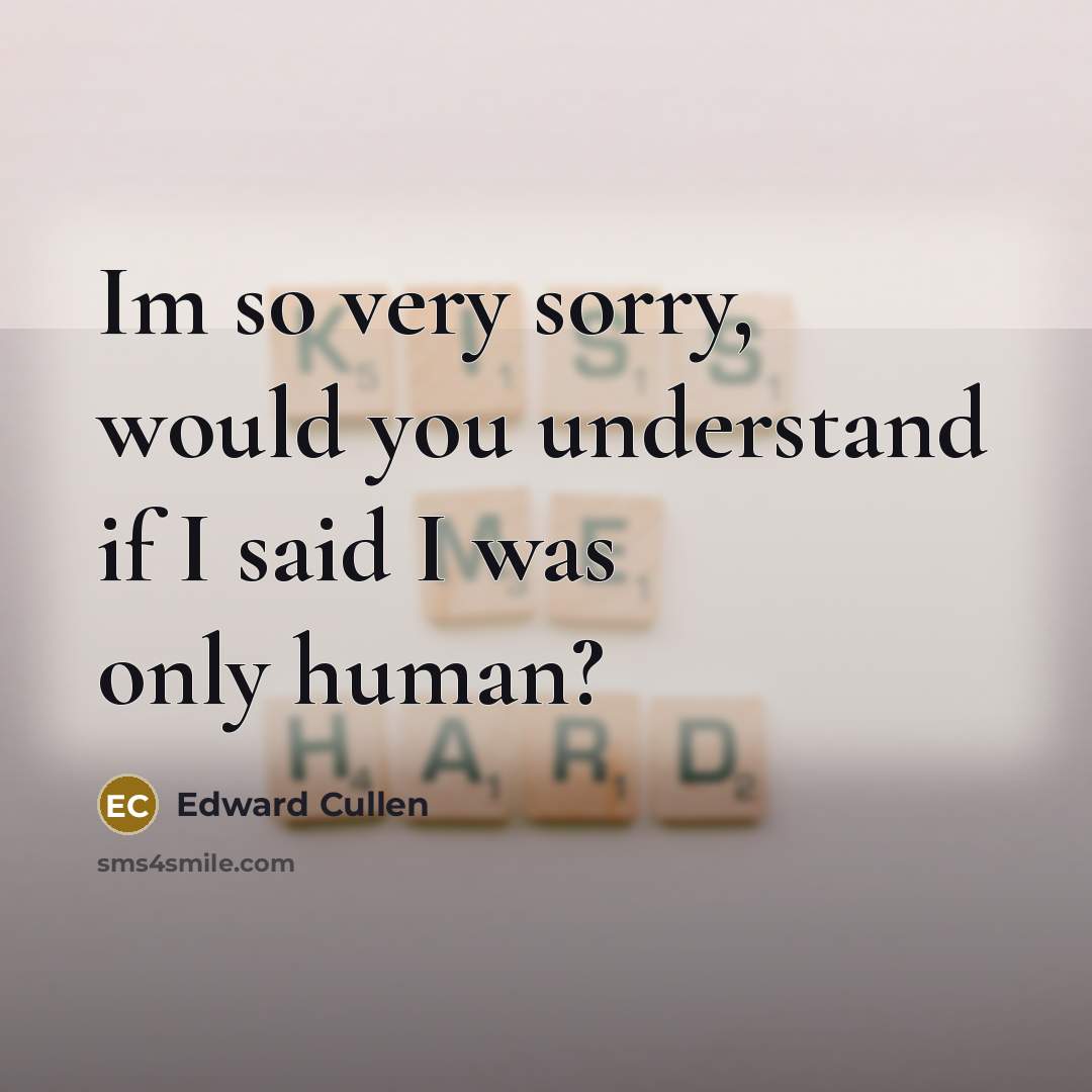 “Im so very sorry, would you understand if I said I was only human?” quote by Edward Cullen