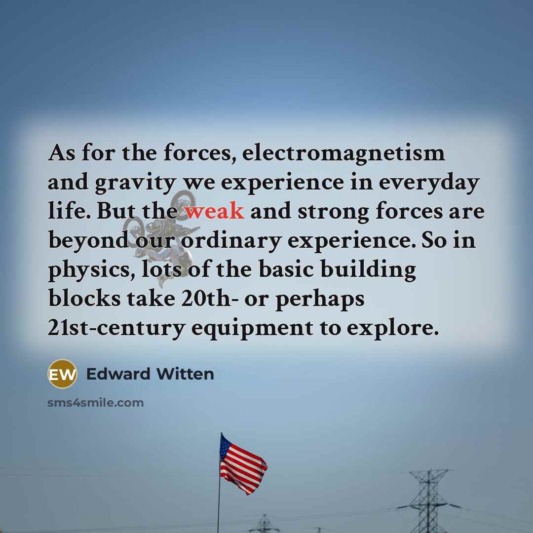“As for the forces, electromagnetism and gravity we experience in…” quote by Edward Witten