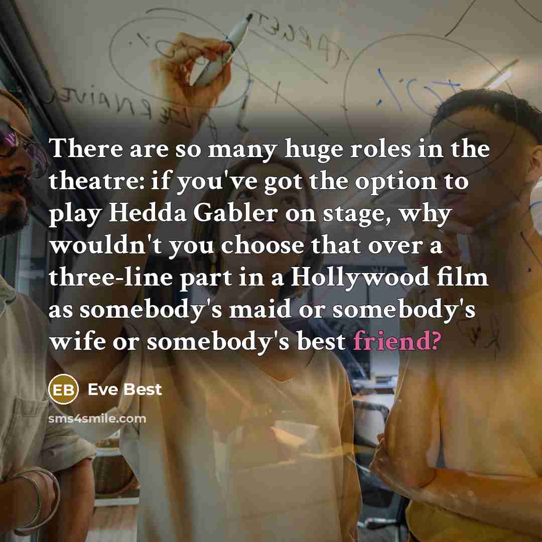 “There are so many huge roles in the theatre: if…” quote by Eve Best