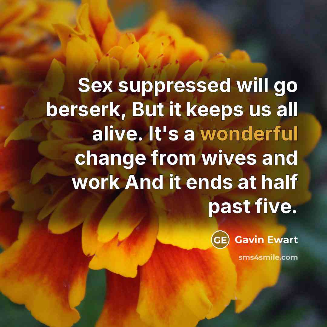 “Sex suppressed will go berserk, But it keeps us all…” quote by Gavin Ewart