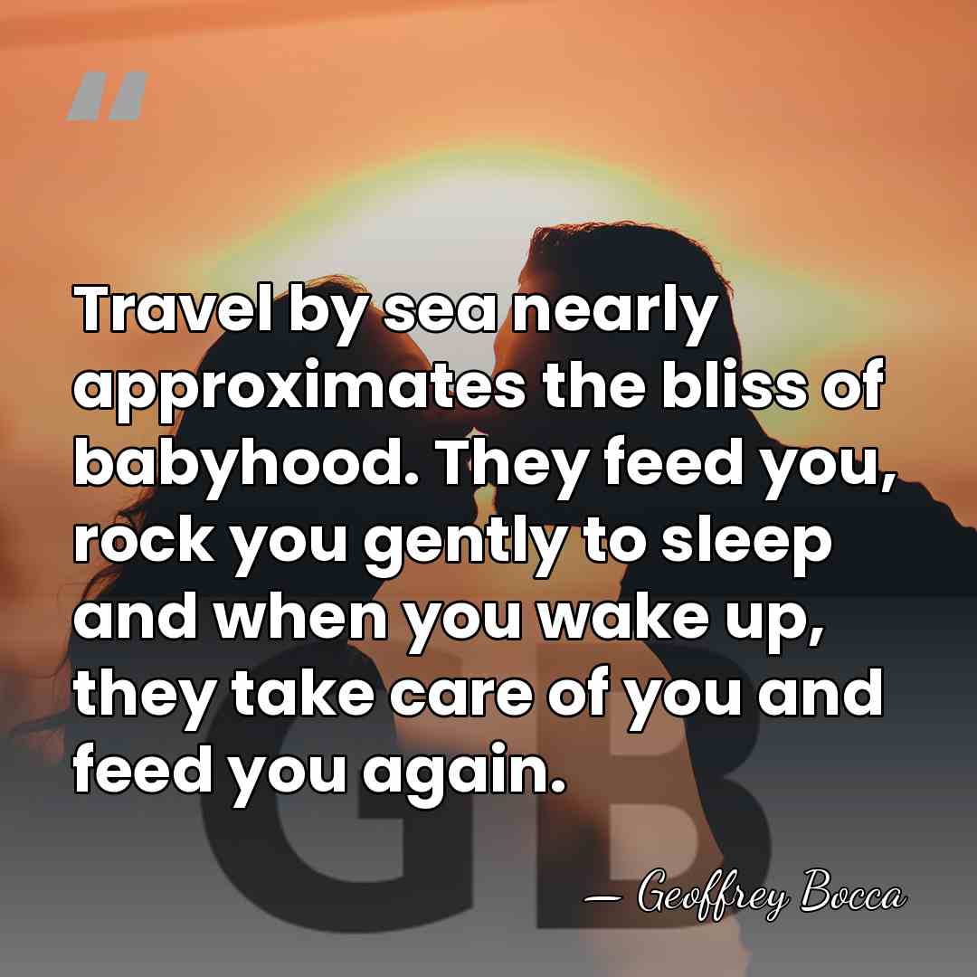 Travel by sea nearly approximates the bliss of babyhood. They feed you,&hellip; - Geoffrey Bocca
