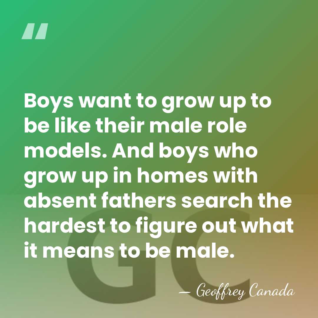 Boys want to grow up to be like their male role models.&hellip; - Geoffrey Canada