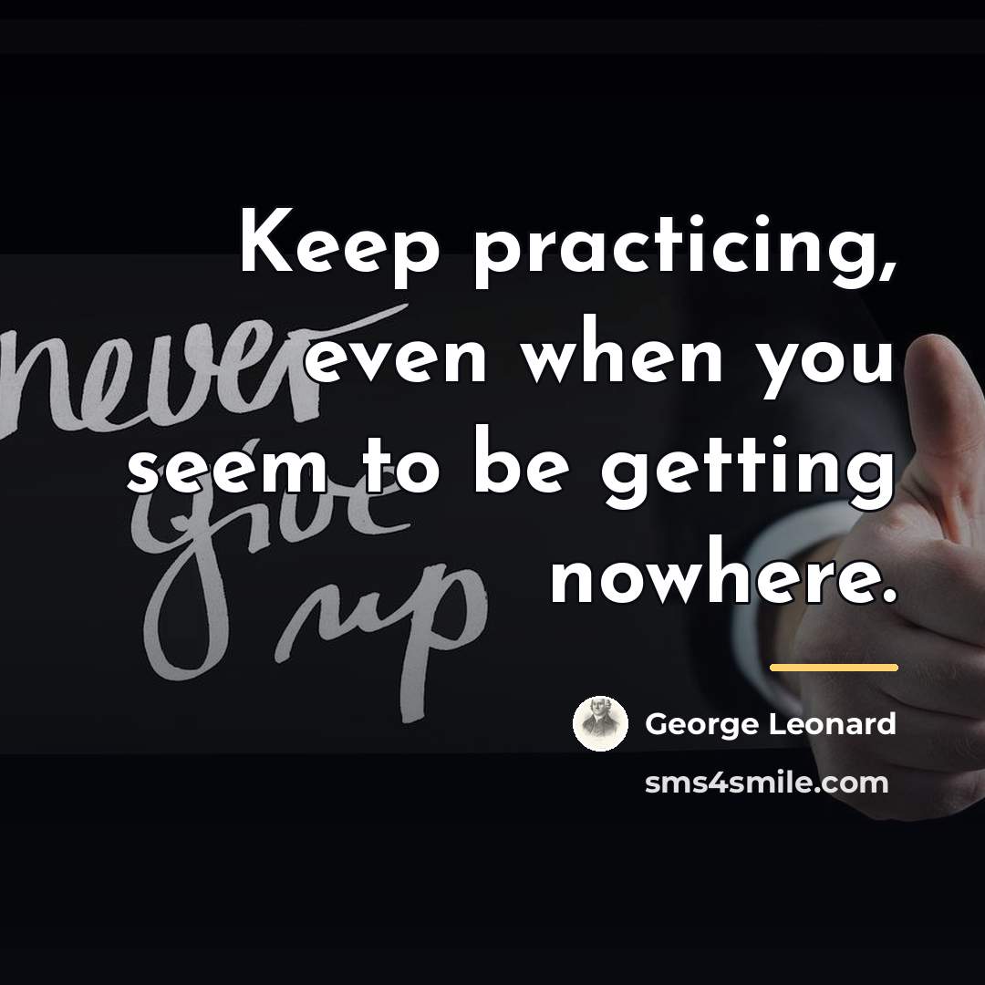 “Keep practicing, even when you seem to be getting nowhere.…” quote by George Leonard