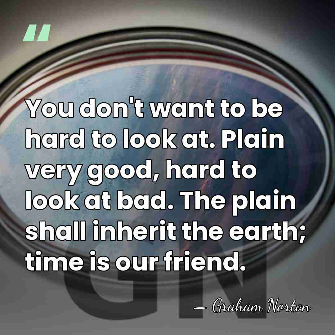 You don't want to be hard to look at. Plain very good,&hellip; - Graham Norton