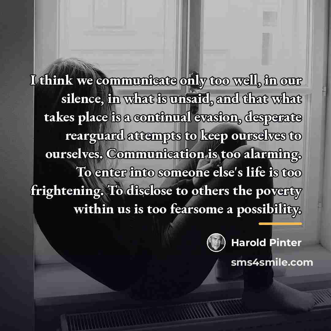 “I think we communicate only too well, in our silence,…” quote by Harold Pinter